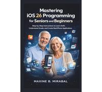 Mastering iOS 26 Programming for Seniors and Beginners: Step-by-Step Instructions to Learn Swift, Understand Xcode, and Create Real iPhone Applications.
