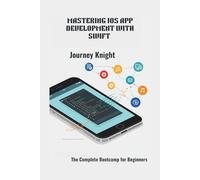 MASTERING IOS APP DEVELOPMENT WITH SWIFT: The Complete Bootcamp for Beginners