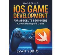 Mastering iOS Game Development for Absolute Beginners: A Swift Developer’s Guide