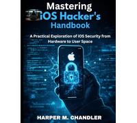 Mastering iOS Hacker's Handbook: A Practical Exploration of iOS Security from Hardware to User Space