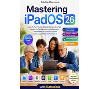 Mastering iPadOS 26:Step-by-Step Tips, and Practical Instructions for Beginners, Intermediates,: and Seniors to Navigate, Customize, and Maximize iPad Features With Illustrations
