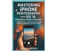 Mastering iPhone Photography with iOS 18 for Social Media Creators: A Modern Guide to Creating Stunning Content for TikTok, Instagram, YouTube, and more