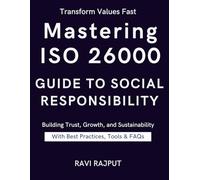 Mastering ISO 26000: Guide to Social Responsibility: ISO 26000 Made Simple: A Step-by-Step Implementation Handbook | The Ultimate ISO 26000 Implementation Guide for Modern Organizations | ISO 26000