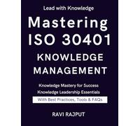 Mastering ISO 30401 Knowledge Management: The Knowledge Management Blueprint | ISO 30401 Success Framework | Knowledge Excellence Unlocked | The Ultimate ISO 30401 Guide | Practical Knowledge Mastery
