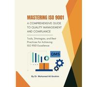 Mastering ISO 9001: A Comprehensive Guide to Quality Management and Compliance: Tools, Strategies, and Best Practices for Achieving ISO 9001 Excellence