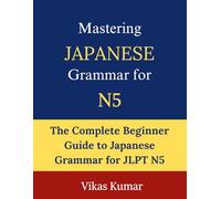 Mastering Japanese Grammar for JLPT N5: Complete Beginner Guide to Essential Grammar Rules, Sentence Structures, Verb Forms, Particles, and Everyday Japanese