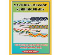 MASTERING JAPANESE KUMIHIMO BRAIDS: Unlock Traditional Braiding Skills to Design Beautiful Handmade Jewelry