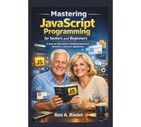 Mastering JavaScript Programming for Seniors and Beginners: A Step-by-Step Guide to Building Interactive Websites and Dynamic Applications.