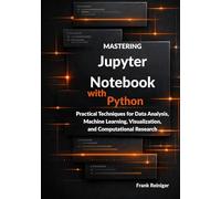 Mastering Jupyter Notebook with Python: Practical Techniques for Data Analysis, Machine Learning, Visualization, and Computational Research