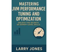 Mastering JVM Performance Tuning and Optimization: Unlock the Secrets of Expert-Level Skills