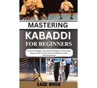 MASTERING KABADDI FOR BEGINNER: Proven Strategies, Tips, And Techniques To Score Big, Improve Aim, Control, And Consistency In Ball-Shooting Games