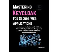 Mastering Keycloak for Secure Web Applications: A Practical, Production-Ready Guide to Modern Identity and Access Management, OAuth2, OpenID Connect, and Secure Authentication Systems