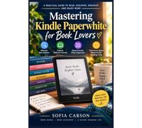 MASTERING KINDLE PAPERWHITE FOR BOOK LOVERS: Discover New Authors, Explore Different Genres, Keep Favorite Titles Organized, and Turn Every Spare Moment Into Reading Time