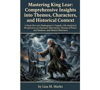 Mastering King Lear: Comprehensive Insights into Themes, Characters, and Historical Context: Unlock Shakespeare's Genius with In-Depth Analysis for Literature Lovers and Students