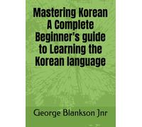 Mastering Korean A Complete Beginner's guide to Learning the Korean language