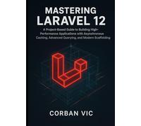 Mastering Laravel 12: A Project-Based Guide to Building High-Performance Applications with Asynchronous Caching, Advanced Querying, and Modern Scaffolding