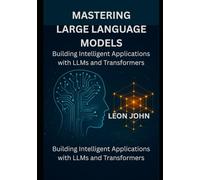 Mastering Large Language Models: Building Intelligent Applications with LLMs and Transformers