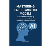Mastering Large Language Models: Your Path to AI Literacy. A step-by-step, approachable guide to understanding AI language technology.