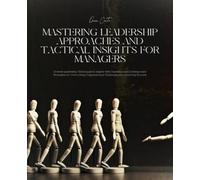 Mastering Leadership Approaches and Tactical Insights for Managers: Diverse Leadership Techniques to Inspire with Charisma and Contemporary Strategies ... Challenges and Achieving Success