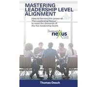 Mastering Leadership Level Alignment: How to harness the power of The Leadership Nexus to meet the demands of the five leadership levels