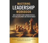 Mastering Leadership Workbook: Simple Strategies to Drive Communication Skills, Foster Goal Development, and Strengthen Mindset