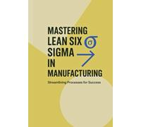 Mastering Lean Six Sigma in Manufacturing: Streamlining Processes for Success