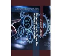 Mastering Lean Six Sigma: The Ultimate Career Booster: Step-by-step guide to earning belts, leading transformations, and thriving as a top consultant
