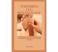 MASTERING LEG REFLEXOLOGY: Techniques, Pressure Points, and Therapeutic Pathways for Clinical Practice