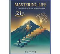 MASTERING LIFE: 21 Essential Skills for Thriving in the Modern World