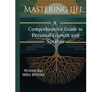 Mastering Life: A Comprehensive Guide to Personal Growth and Success: Unlock Your Potential, Build Lasting Habits, and Achieve Your Greatest Goals