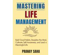 Mastering Life Management: Build Good Habits, Discipline the Mind, Cultivate Self-Awareness, and Lead a Meaningful Life: 1