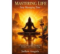 MASTERING LIFE. STOP MANAGING TIME.: A Practical Guide to Self-Management, Discipline, and Conscious Living for Professionals, Students, Adults, & ... & Excellence Through Self- Discipline.