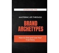 Mastering Life Through Brand Archetypes: How to Find and Live Your True Story