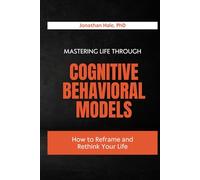 Mastering Life Through Cognitive Behavioral Models: How to Reframe and Rethink Your Life