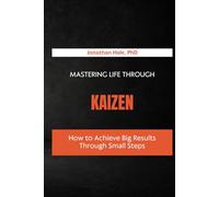 Mastering Life Through Kaizen: How to Achieve Big Results Through Small Steps