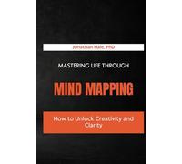 Mastering Life Through Mind Mapping: How to Unlock Creativity and Clarity