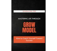 Mastering Life Through the GROW Model: How to Coach Yourself Toward Success