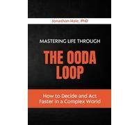 Mastering Life Through The OODA Loop: How to Decide and Act Faster in a Complex World