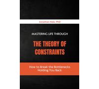 Mastering Life Through the Theory of Constraints: How to Break the Bottlenecks Holding You Back