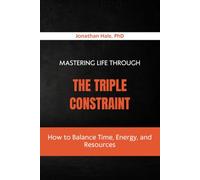 Mastering Life Through The Triple Constraint: How to Balance Time, Energy, and Resources