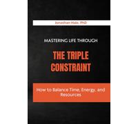 Mastering Life Through The Triple Constraint: How to Balance Time, Energy, and Resources