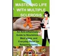 MASTERING LIFE WITH MULTIPLE SCLEROSIS: An anti-inflammatory guide to nourishment, meal plans, and everyday relief for relapsing forms