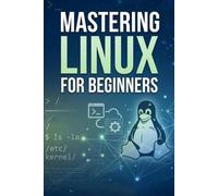 Mastering linux for beginners: A Comprehensive Guide to Learning the Linux Operating System from Scratch