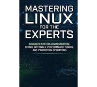 Mastering Linux for the Experts: Advanced System Administration, Kernel Internals, Performance Tuning, and Production Operations