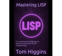 Mastering LISP: A Comprehensive Beginner-to-Advanced Overview of LISP Programming