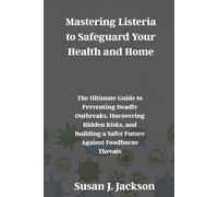 Mastering Listeria to Safeguard Your Health and Home: The Ultimate Guide to Preventing Deadly Outbreaks, Uncovering Hidden Risks, and Building a Safer Future Against Foodborne Threats