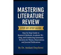Mastering Literature Review: Step-by-Step Guide to Research Methods, Academic Writing, and Conducting Systematic Reviews for Theses, Dissertations, and Journal Publications