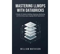 MASTERING LLMOPS WITH DATABRICKS: A Hands-On Guide to Building, Deploying, Monitoring, and Governing Large Language Model Applications