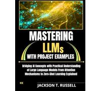 MASTERING LLMs WITH PROJECT EXAMPLES: Bridging AI Concepts with Practical Understanding of Large Language Models From Attention Mechanisms to Zero-Shot Learning Explained