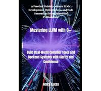 Mastering LLVM with C++: Build Real-World Compiler Tools and Backend Systems with Clarity and Confidence